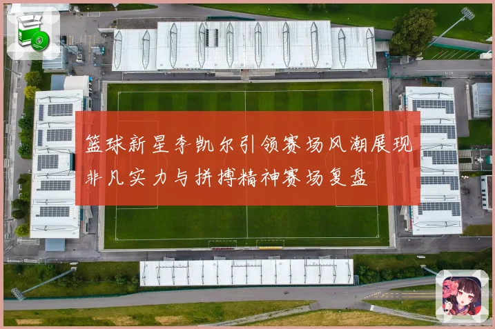 篮球新星李凯尔引领赛场风潮展现非凡实力与拼搏精神赛场复盘
