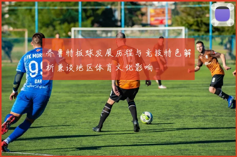 乔鲁特板球发展历程与竞技特色解析兼谈地区体育文化影响