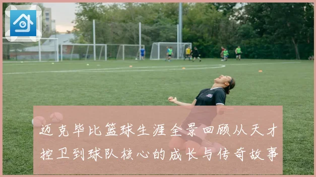 迈克毕比篮球生涯全景回顾从天才控卫到球队核心的成长与传奇故事