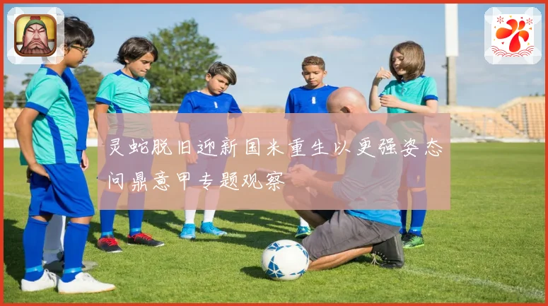 灵蛇脱旧迎新国米重生以更强姿态问鼎意甲专题观察