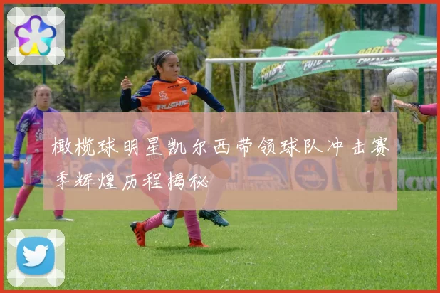 橄榄球明星凯尔西带领球队冲击赛季辉煌历程揭秘