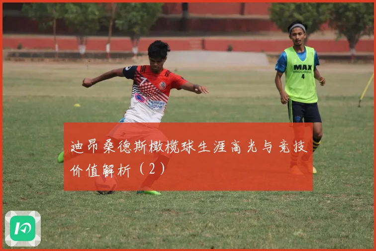迪昂桑德斯橄榄球生涯高光与竞技价值解析（2）