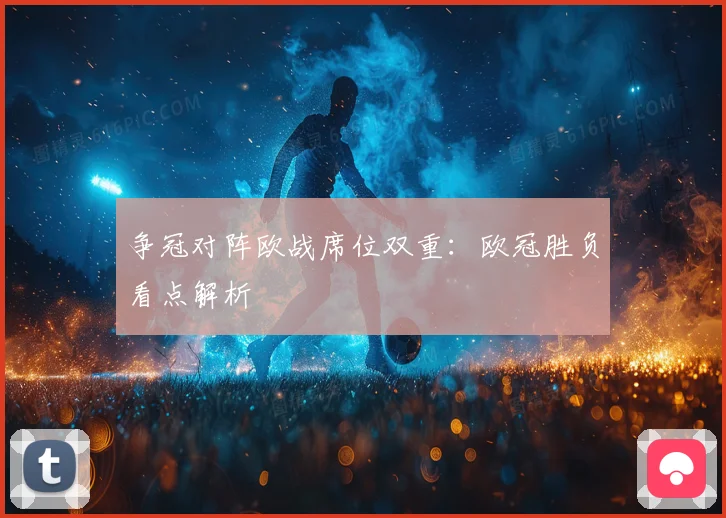 争冠对阵欧战席位双重：欧冠胜负看点解析