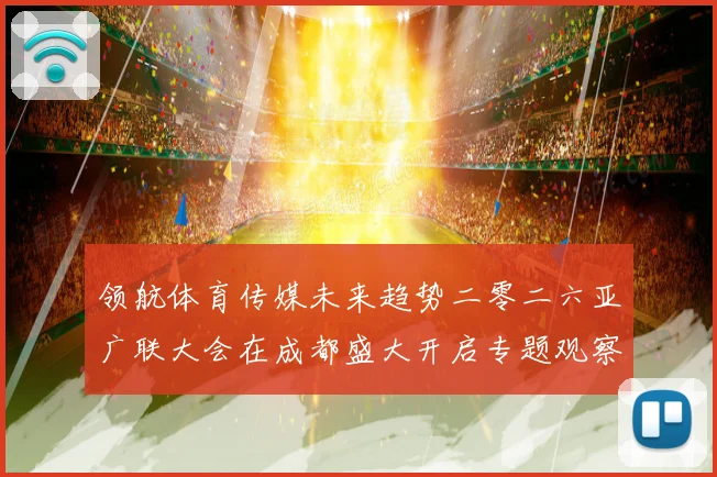 领航体育传媒未来趋势二零二六亚广联大会在成都盛大开启专题观察