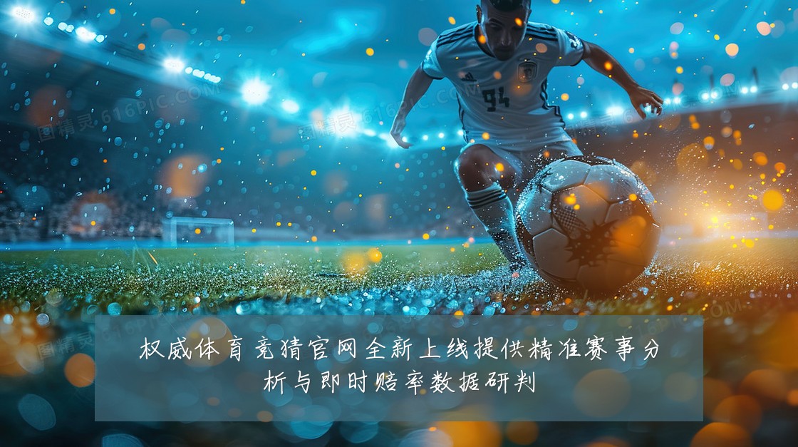 权威体育竞猜官网全新上线提供精准赛事分析与即时赔率数据研判