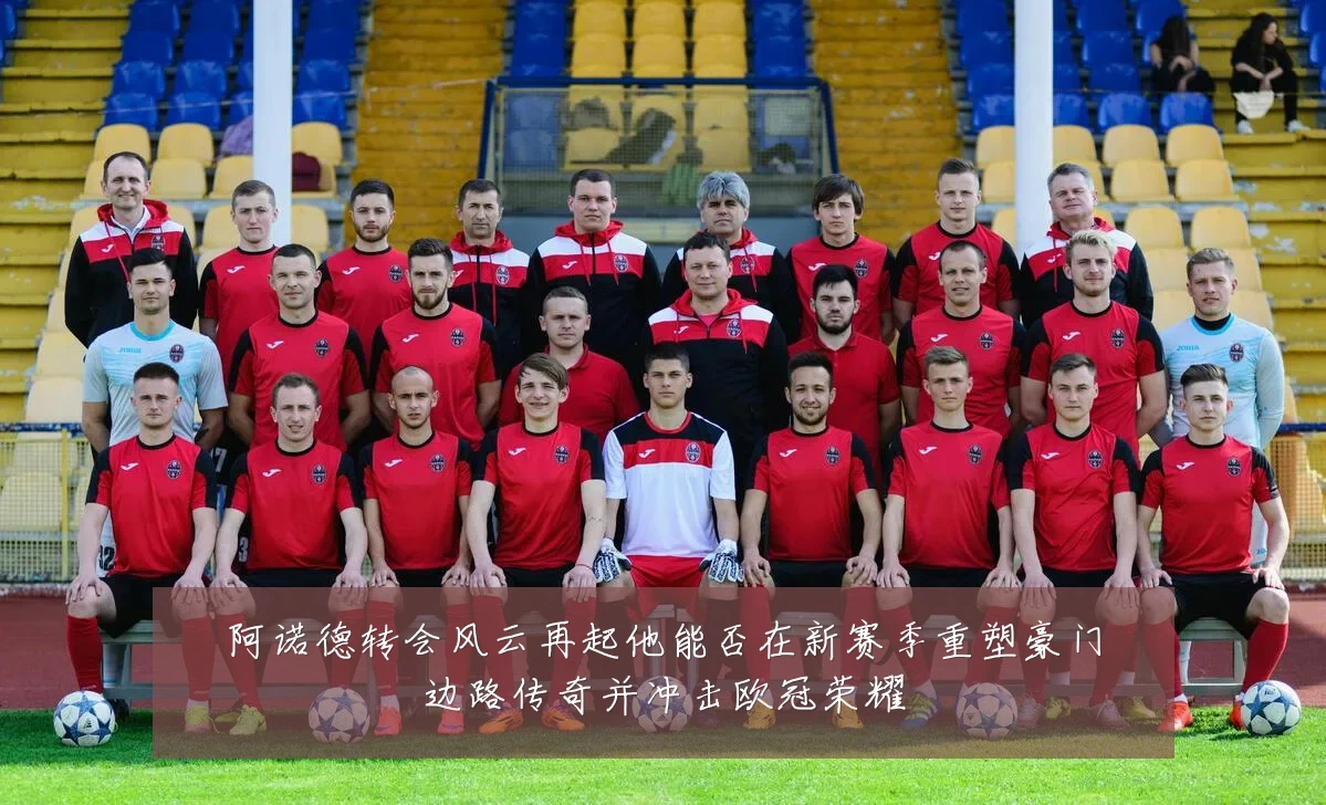 阿诺德转会风云再起他能否在新赛季重塑豪门边路传奇并冲击欧冠荣耀