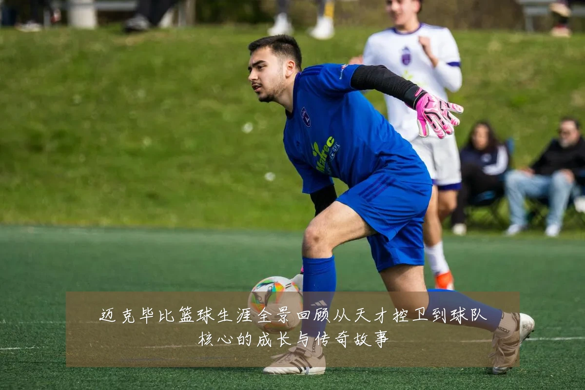 迈克毕比篮球生涯全景回顾从天才控卫到球队核心的成长与传奇故事