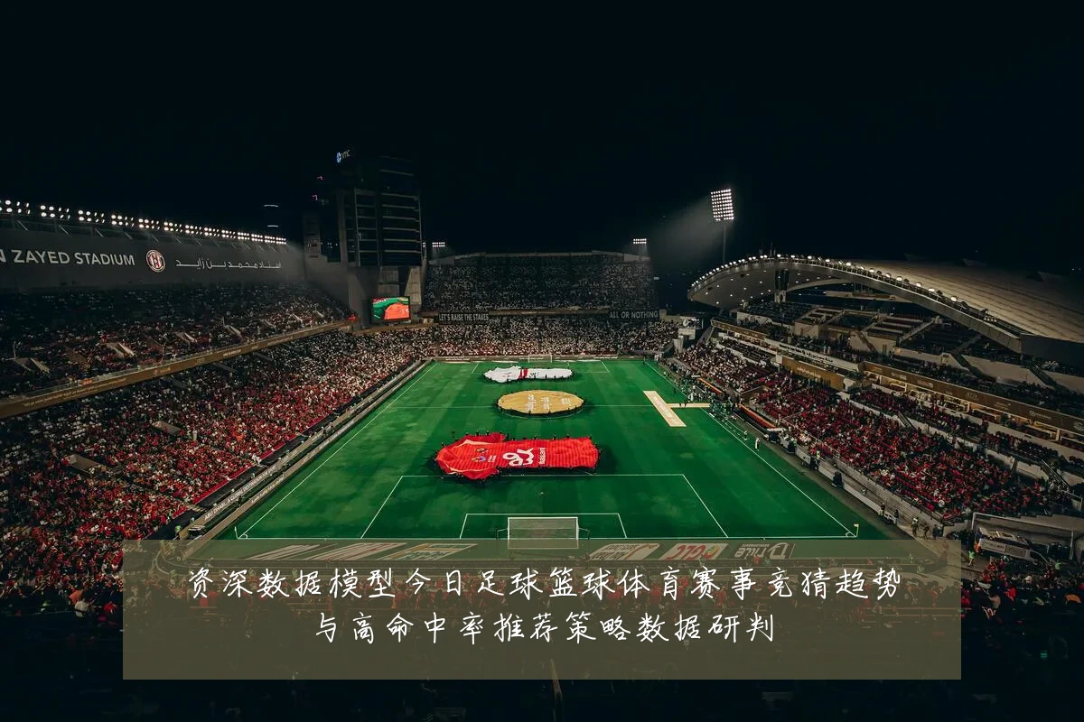 资深数据模型今日足球篮球体育赛事竞猜趋势与高命中率推荐策略数据研判