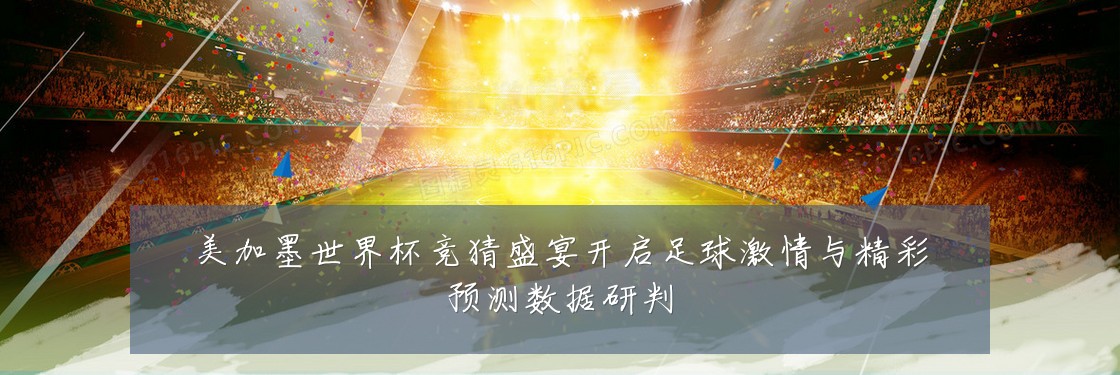 美加墨世界杯竞猜盛宴开启足球激情与精彩预测数据研判
