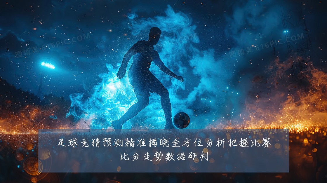 足球竞猜预测精准揭晓全方位分析把握比赛比分走势数据研判