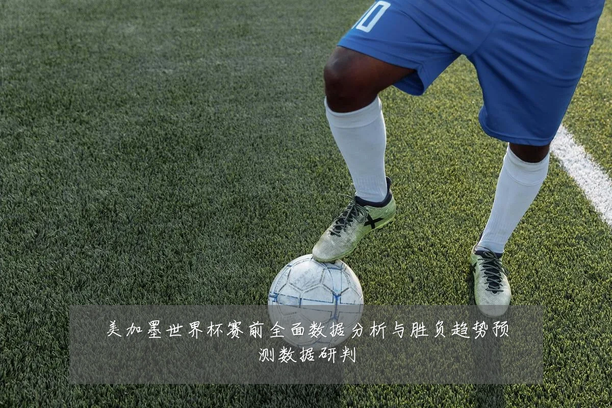 美加墨世界杯赛前全面数据分析与胜负趋势预测数据研判